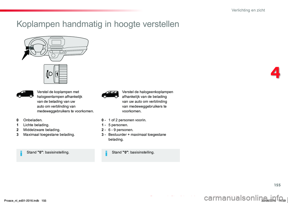 TOYOTA PROACE 2019 Instructieboekje (in Dutch) 155
Proace_nl_Chap04_eclairage-et-visibilite_ed01-2016
Verstel de halogeenkoplampen afhankelijk van de belading van uw auto om verblinding van medeweggebruikers te voorkomen.
0 - 1 of 2 personen voor TOYOTA PROACE 2019 Instructieboekje (in Dutch) 155
Proace_nl_Chap04_eclairage-et-visibilite_ed01-2016
Verstel de halogeenkoplampen afhankelijk van de belading van uw auto om verblinding van medeweggebruikers te voorkomen.
0 - 1 of 2 personen voor
