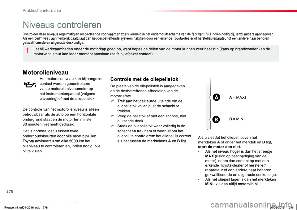 TOYOTA PROACE 2019 Instructieboekje (in Dutch) 278
Proace_nl_Chap07_info-pratiques_ed01-2016
Niveaus controleren
Let bij werkzaamheden onder de motorkap goed op, want bepaalde delen van de motor kunnen zeer heet zijn (kans op brandwonden) en de mo TOYOTA PROACE 2019 Instructieboekje (in Dutch) 278
Proace_nl_Chap07_info-pratiques_ed01-2016
Niveaus controleren
Let bij werkzaamheden onder de motorkap goed op, want bepaalde delen van de motor kunnen zeer heet zijn (kans op brandwonden) en de mo
