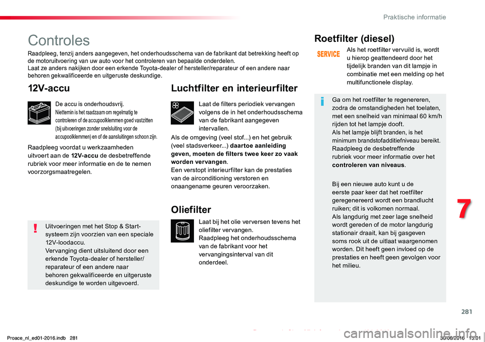 TOYOTA PROACE 2019 Instructieboekje (in Dutch) 281
Proace_nl_Chap07_info-pratiques_ed01-2016
Controles
12V-accu
De accu is onderhoudsvrij.Niettemin is het raadzaam om regelmatig te controleren of de accupoolklemmen goed vastzitten (bij uitvoeringe TOYOTA PROACE 2019 Instructieboekje (in Dutch) 281
Proace_nl_Chap07_info-pratiques_ed01-2016
Controles
12V-accu
De accu is onderhoudsvrij.Niettemin is het raadzaam om regelmatig te controleren of de accupoolklemmen goed vastzitten (bij uitvoeringe