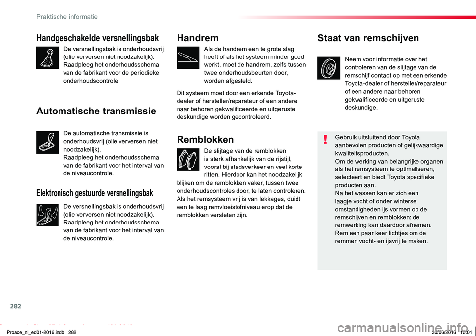TOYOTA PROACE 2019 Instructieboekje (in Dutch) 282
Proace_nl_Chap07_info-pratiques_ed01-2016
Handgeschakelde versnellingsbak
De versnellingsbak is onderhoudsvrij (olie verversen niet noodzakelijk).Raadpleeg het onderhoudsschema van de fabrikant vo TOYOTA PROACE 2019 Instructieboekje (in Dutch) 282
Proace_nl_Chap07_info-pratiques_ed01-2016
Handgeschakelde versnellingsbak
De versnellingsbak is onderhoudsvrij (olie verversen niet noodzakelijk).Raadpleeg het onderhoudsschema van de fabrikant vo