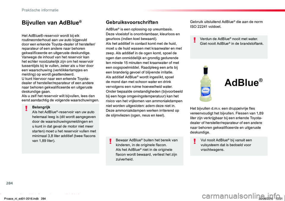 TOYOTA PROACE 2019 Instructieboekje (in Dutch) 284
Proace_nl_Chap07_info-pratiques_ed01-2016
Bijvullen van AdBlue®
Het AdBlue® -reservoir wordt bij elk routineonderhoud aan uw auto bijgevuld door een erkende Toyota-dealer of hersteller/reparateu TOYOTA PROACE 2019 Instructieboekje (in Dutch) 284
Proace_nl_Chap07_info-pratiques_ed01-2016
Bijvullen van AdBlue®
Het AdBlue® -reservoir wordt bij elk routineonderhoud aan uw auto bijgevuld door een erkende Toyota-dealer of hersteller/reparateu