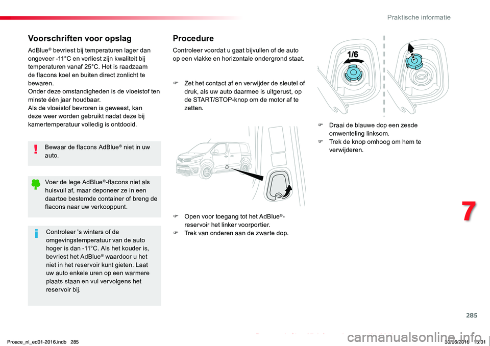 TOYOTA PROACE 2019  Instructieboekje (in Dutch) 285
Proace_nl_Chap07_info-pratiques_ed01-2016
Voorschriften voor opslag
Bewaar de flacons AdBlue® niet in uw auto.
AdBlue® bevriest bij temperaturen lager dan ongeveer -11°C en verliest zijn kwalit