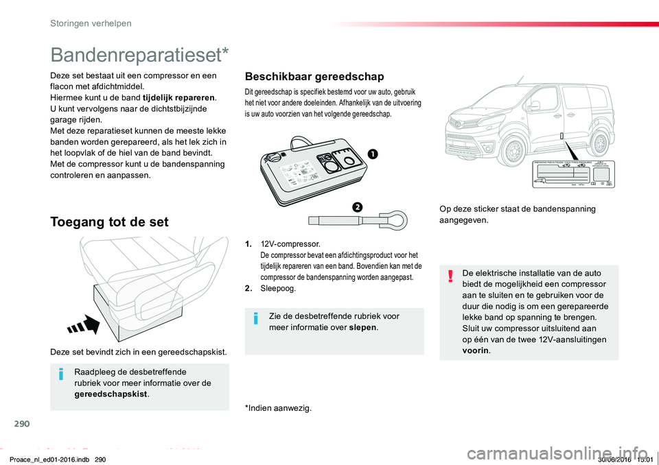 TOYOTA PROACE 2019  Instructieboekje (in Dutch) 290
Proace_nl_Chap08_En-cas-de-panne_ed01-2016
Deze set bevindt zich in een gereedschapskist.
Deze set bestaat uit een compressor en een flacon met afdichtmiddel.Hiermee kunt u de band tijdelijk repar