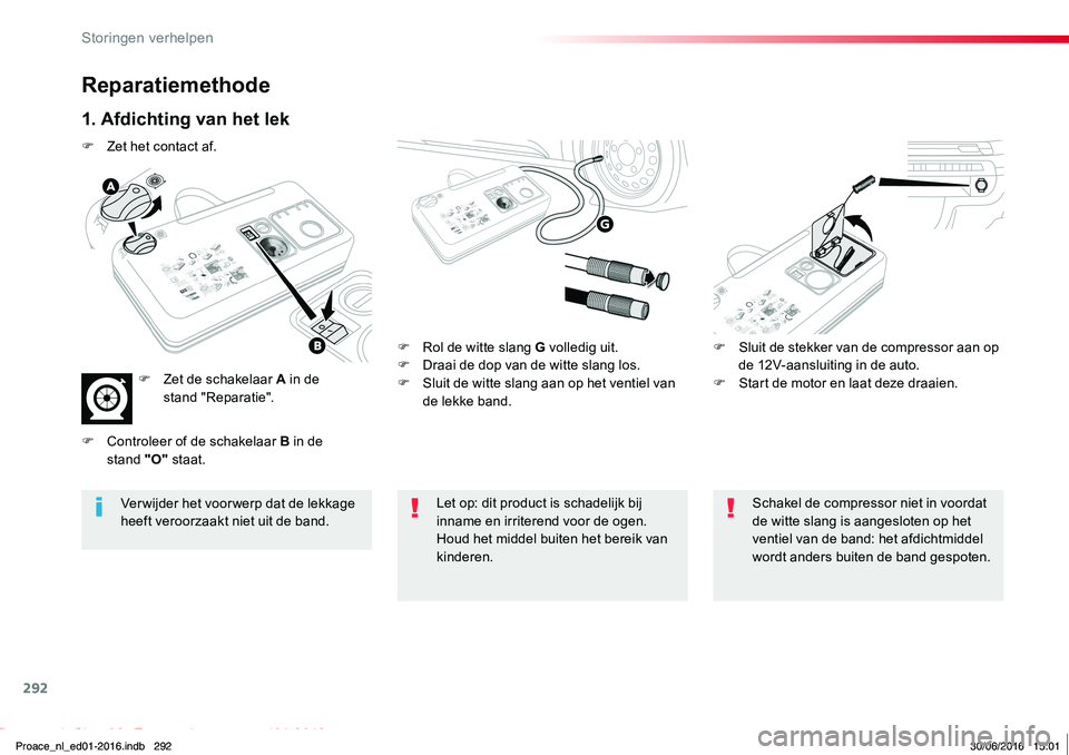 TOYOTA PROACE 2019  Instructieboekje (in Dutch) 292
Proace_nl_Chap08_En-cas-de-panne_ed01-2016
Reparatiemethode
1. Afdichting van het lek
F Rol de witte slang G volledig uit.F Draai de dop van de witte slang los.F Sluit de witte slang aan op het ve