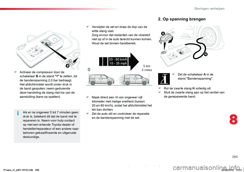 TOYOTA PROACE 2019  Instructieboekje (in Dutch) 293
Proace_nl_Chap08_En-cas-de-panne_ed01-2016
Als er na ongeveer 5 tot 7 minuten geen druk is, betekent dit dat de band niet te repareren is. Neem voor hulp contact op met een erkende Toyota-dealer o