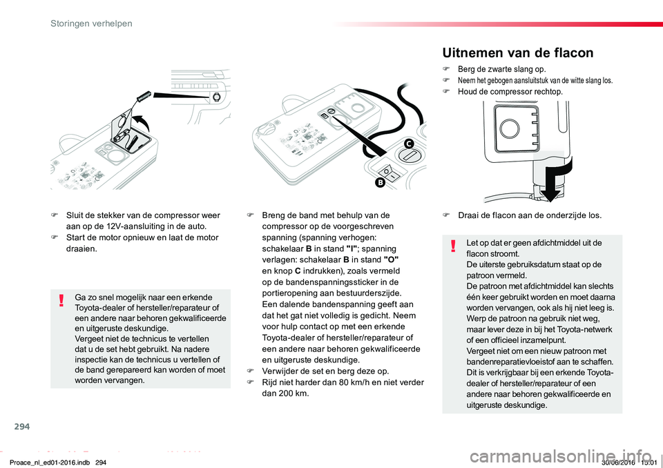 TOYOTA PROACE 2019  Instructieboekje (in Dutch) 294
Proace_nl_Chap08_En-cas-de-panne_ed01-2016
F Sluit de stekker van de compressor weer aan op de 12V-aansluiting in de auto.F Start de motor opnieuw en laat de motor draaien.
F Breng de band met beh
