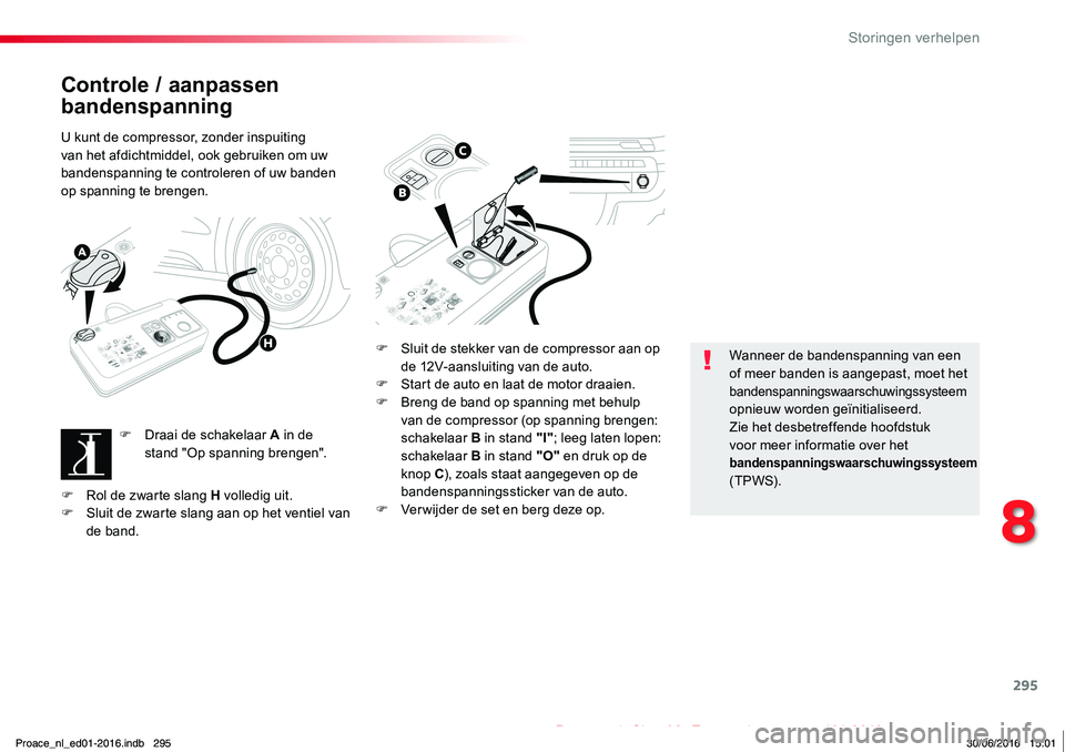 TOYOTA PROACE 2019  Instructieboekje (in Dutch) 295
Proace_nl_Chap08_En-cas-de-panne_ed01-2016
Controle / aanpassen 
bandenspanning
U kunt de compressor, zonder inspuiting van het afdichtmiddel, ook gebruiken om uw bandenspanning te controleren of 