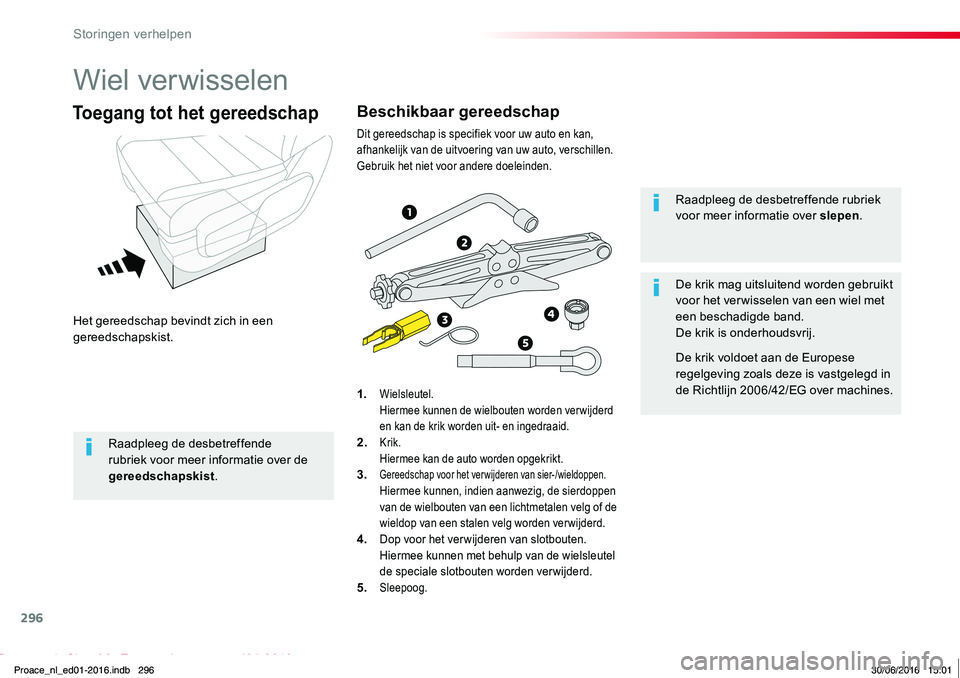 TOYOTA PROACE 2019  Instructieboekje (in Dutch) 296
Proace_nl_Chap08_En-cas-de-panne_ed01-2016
Wiel verwisselen
Het gereedschap bevindt zich in een gereedschapskist.
Toegang tot het gereedschap
1. Wielsleutel. Hiermee kunnen de wielbouten worden ve