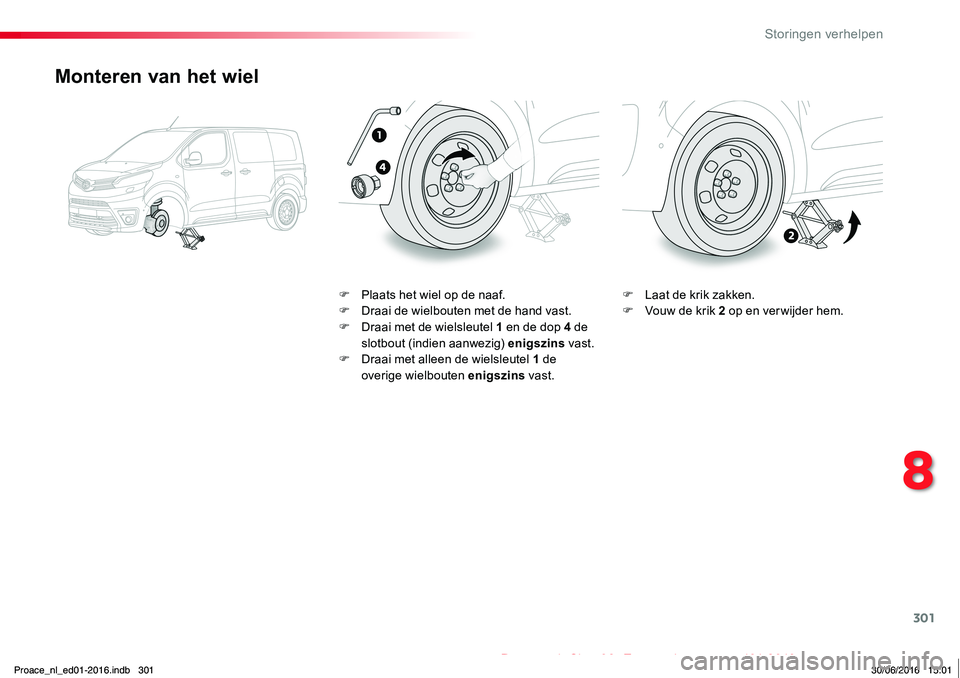 TOYOTA PROACE 2019  Instructieboekje (in Dutch) 301
Proace_nl_Chap08_En-cas-de-panne_ed01-2016
Monteren van het wiel
F Plaats het wiel op de naaf.F Draai de wielbouten met de hand vast.F Draai met de wielsleutel 1 en de dop 4 de slotbout (indien aa