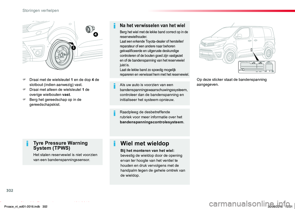 TOYOTA PROACE 2019  Instructieboekje (in Dutch) 302
Proace_nl_Chap08_En-cas-de-panne_ed01-2016
F Draai met de wielsleutel 1 en de dop 4 de 
slotbout (indien aanwezig) vast.F Draai met alleen de wielsleutel 1 de overige wielbouten vast.F Berg het ge