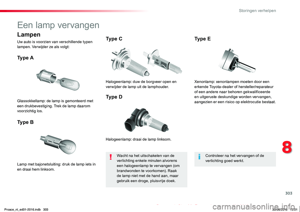 TOYOTA PROACE 2019  Instructieboekje (in Dutch) 303
Proace_nl_Chap08_En-cas-de-panne_ed01-2016
Een lamp vervangen
Halogeenlamp: draai de lamp linksom.
Ty p e  A
Lamp met bajonetsluiting: druk de lamp iets in en draai hem linksom.
Ty p e  B
Ty p e  