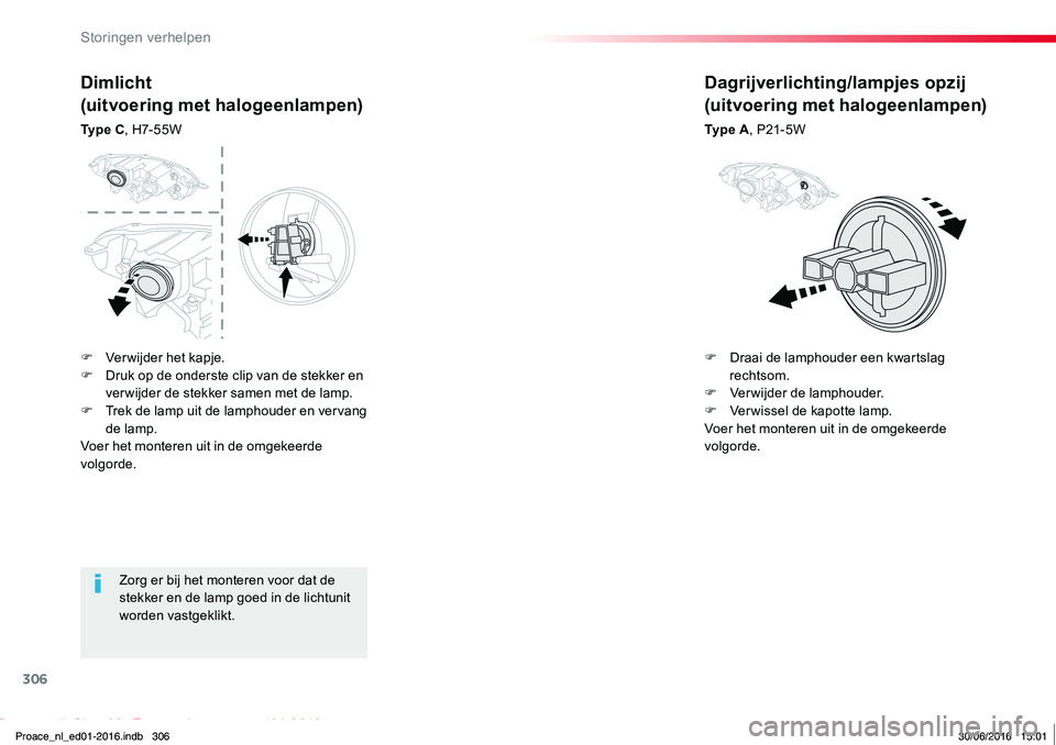 TOYOTA PROACE 2019  Instructieboekje (in Dutch) 306
Proace_nl_Chap08_En-cas-de-panne_ed01-2016
Zorg er bij het monteren voor dat de stekker en de lamp goed in de lichtunit worden vastgeklikt.
Dimlicht
(uitvoering met halogeenlampen)
Ty p e  C, H7- 