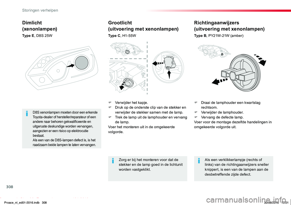 TOYOTA PROACE 2019  Instructieboekje (in Dutch) 308
Proace_nl_Chap08_En-cas-de-panne_ed01-2016
Dimlicht
(xenonlampen)
Ty p e  E, D8S 25W
F Draai de lamphouder een kwartslag rechtsom.F Verwijder de lamphouder.F Vervang de defecte lamp.Voer voor de m