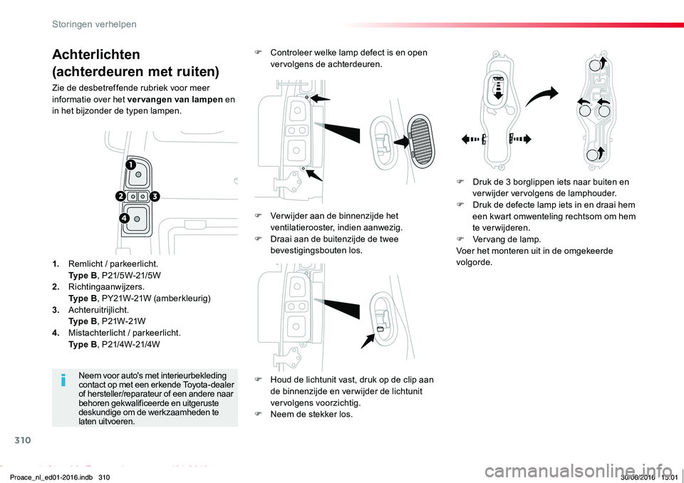 TOYOTA PROACE 2019  Instructieboekje (in Dutch) 310
Proace_nl_Chap08_En-cas-de-panne_ed01-2016
Achterlichten
(achterdeuren met ruiten)
Zie de desbetreffende rubriek voor meer informatie over het vervangen van lampen en in het bijzonder de typen lam