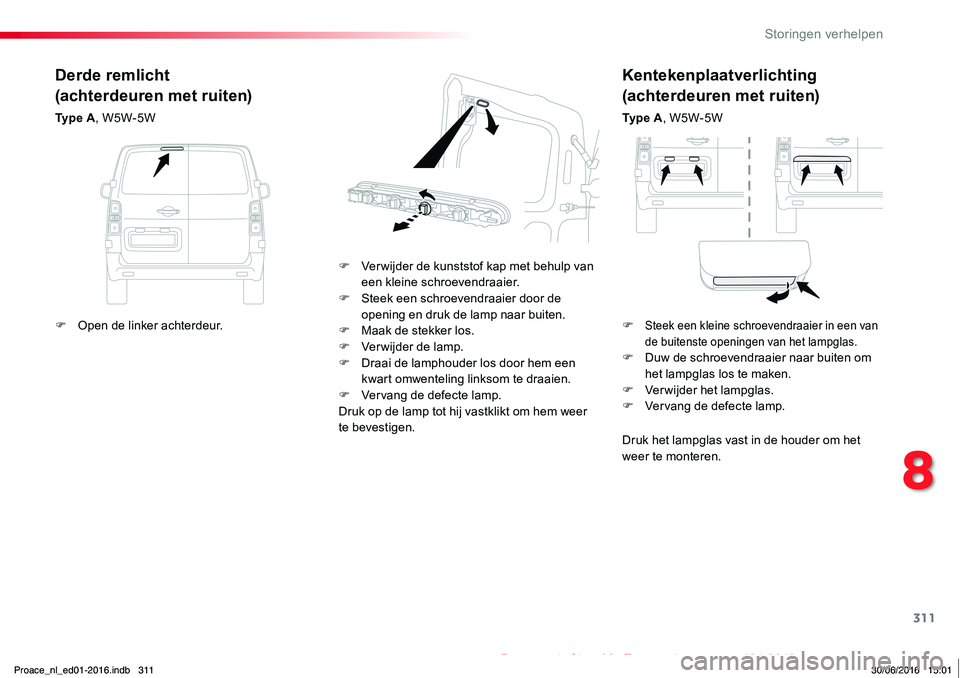 TOYOTA PROACE 2019  Instructieboekje (in Dutch) 311
Proace_nl_Chap08_En-cas-de-panne_ed01-2016
Kentekenplaatverlichting
(achterdeuren met ruiten)
Ty p e  A, W5W-5W
F Ver wijder de kunststof kap met behulp van een kleine schroevendraaier.F Steek een