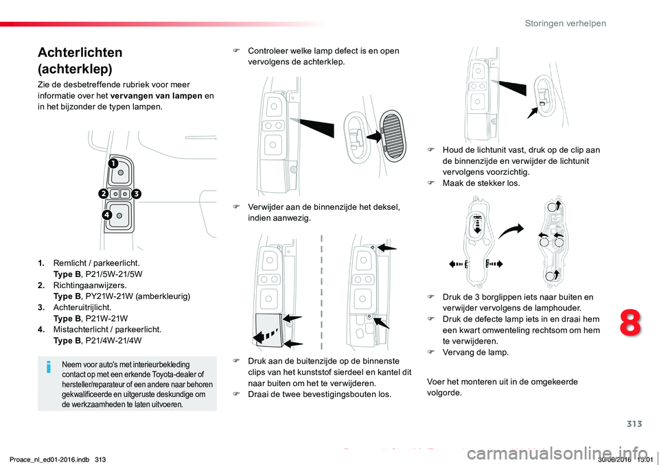 TOYOTA PROACE 2019  Instructieboekje (in Dutch) 313
Proace_nl_Chap08_En-cas-de-panne_ed01-2016
Achterlichten
(achterklep)
Zie de desbetreffende rubriek voor meer informatie over het vervangen van lampen en in het bijzonder de typen lampen.
F Houd d