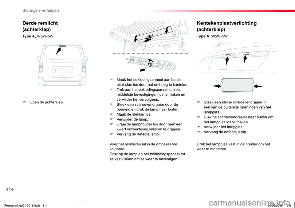 TOYOTA PROACE 2019  Instructieboekje (in Dutch) 314
Proace_nl_Chap08_En-cas-de-panne_ed01-2016
Druk het lampglas vast in de houder om het 
weer te monteren.
F Maak het bekledingspaneel aan beide uiteinden los door het omhoog te kantelen.F Trek aan 