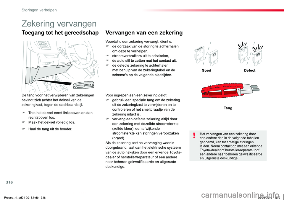 TOYOTA PROACE 2019  Instructieboekje (in Dutch) 316
Proace_nl_Chap08_En-cas-de-panne_ed01-2016
F Trek het deksel eerst linksboven en dan rechtsboven los.F Maak het deksel volledig los.
GoedDefect
Ta n g
Toegang tot het gereedschap
F Haal de tang ui
