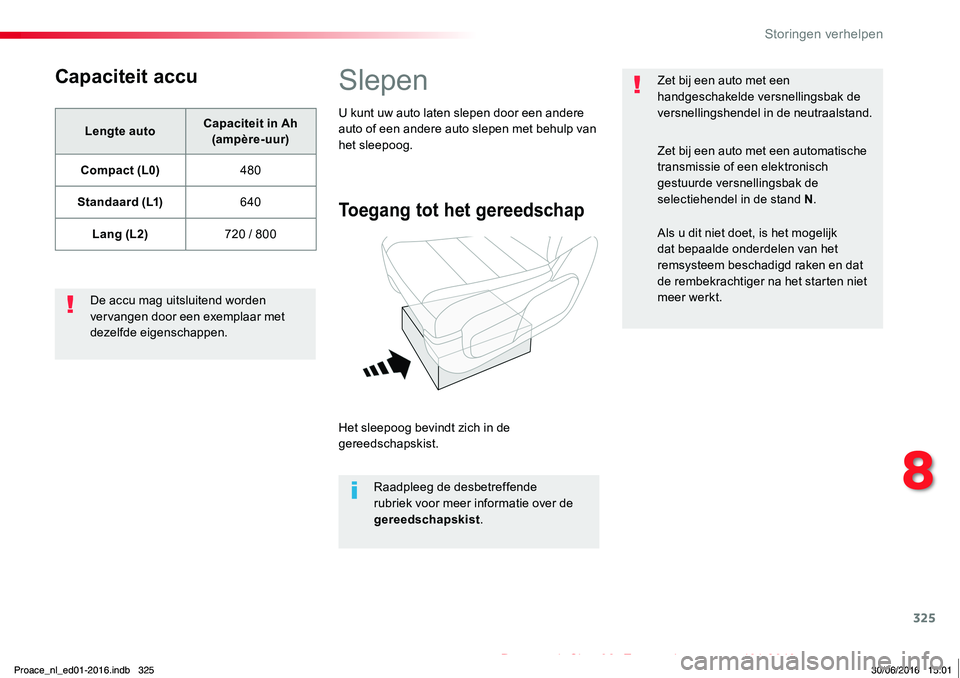 TOYOTA PROACE 2019  Instructieboekje (in Dutch) 325
Proace_nl_Chap08_En-cas-de-panne_ed01-2016
Capaciteit accu
Lengte autoCapaciteit in Ah (ampère-uur)
Compact (L0)480
Standaard (L1)640
Lang (L2)720 / 800
De accu mag uitsluitend worden vervangen d