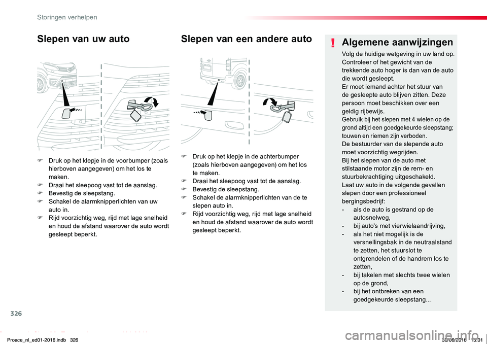 TOYOTA PROACE 2019  Instructieboekje (in Dutch) 326
Proace_nl_Chap08_En-cas-de-panne_ed01-2016
F Druk op het klepje in de voorbumper (zoals hierboven aangegeven) om het los te maken.F Draai het sleepoog vast tot de aanslag.F Bevestig de sleepstang.