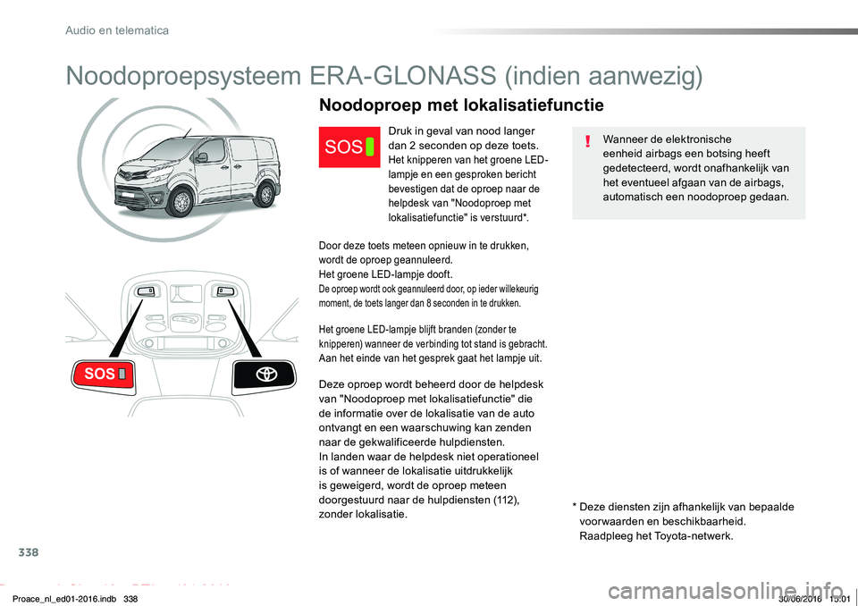 TOYOTA PROACE 2019  Instructieboekje (in Dutch) 338
Proace_nl_Chap10a_BTA_ed01-2016
Noodoproepsysteem ERA-GLONASS (indien aanwezig)
Wanneer de elektronische eenheid airbags een botsing heeft gedetecteerd, wordt onafhankelijk van het eventueel afgaa