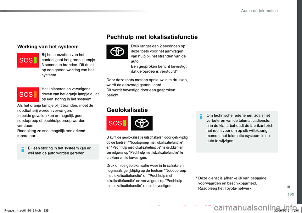 TOYOTA PROACE 2019  Instructieboekje (in Dutch) 339
Proace_nl_Chap10a_BTA_ed01-2016
Pechhulp met lokalisatiefunctie
Om technische redenenen, zoals het verbeteren van de telematicadiensten aan de klant, behoudt de fabrikant zich het recht voor om op