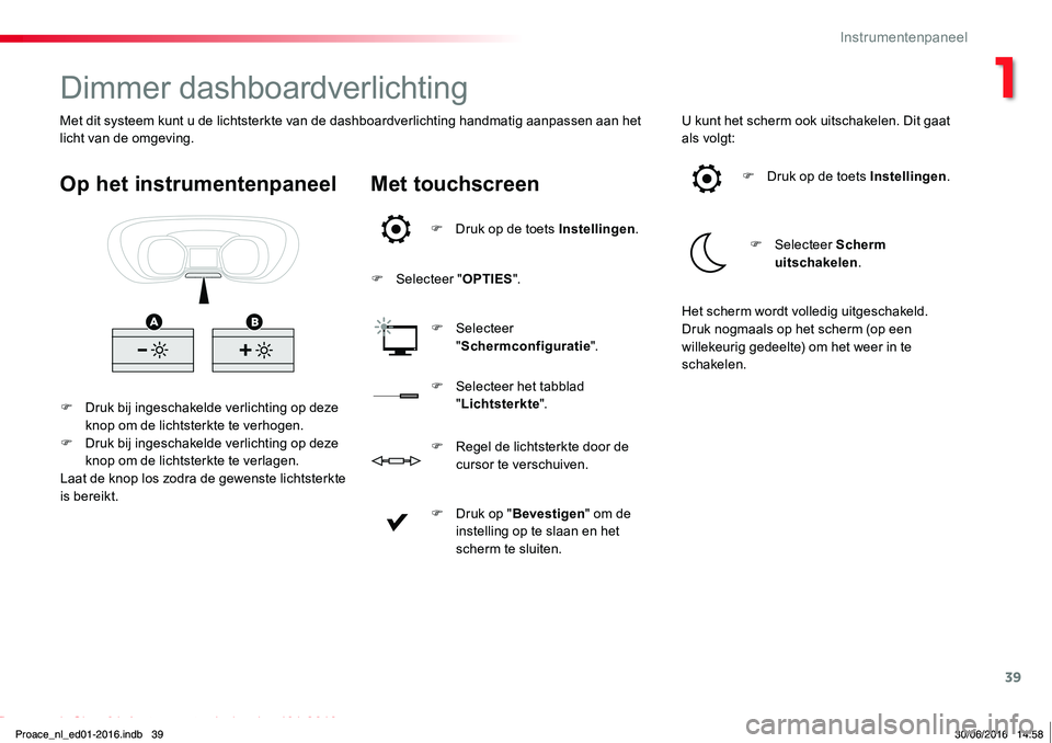 TOYOTA PROACE 2019  Instructieboekje (in Dutch) 39
Proace_nl_Chap01_instruments-de-bord_ed01-2016
Dimmer dashboardverlichting
F Druk bij ingeschakelde verlichting op deze knop om de lichtsterkte te verhogen.F Druk bij ingeschakelde verlichting op d