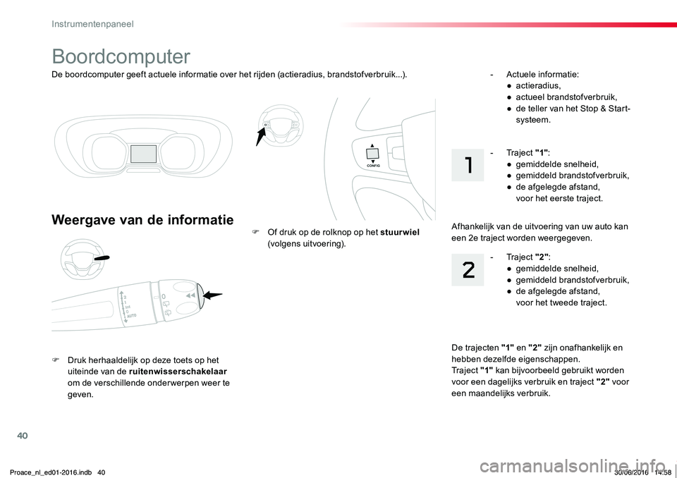 TOYOTA PROACE 2019  Instructieboekje (in Dutch) 40
Proace_nl_Chap01_instruments-de-bord_ed01-2016
De boordcomputer geeft actuele informatie over het rijden (actieradius, brandstofverbruik...).
Boordcomputer
Weergave van de informatie
F Druk herhaal