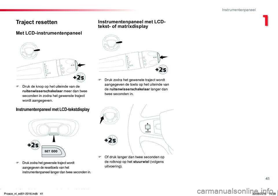 TOYOTA PROACE 2019  Instructieboekje (in Dutch) 41
Proace_nl_Chap01_instruments-de-bord_ed01-2016
Traject resetten
Instrumentenpaneel met LCD-tekstdisplay
F Druk zodra het gewenste traject wordt aangegeven de toets op het uiteinde van de ruitenwiss