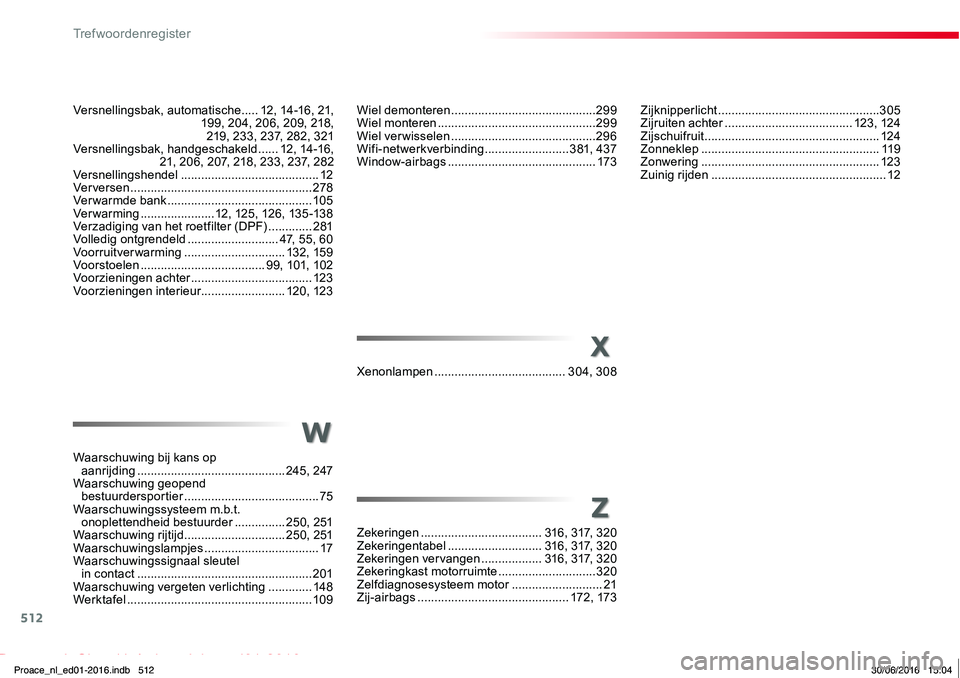 TOYOTA PROACE 2019 Instructieboekje (in Dutch) 512
Proace_nl_Chap11_index-alpha_ed01-2016
X
W
Z
Versnellingsbak, automatische .....12, 14-16, 21, 199, 204, 206, 209, 218, 219, 233, 237, 282, 321Versnellingsbak, handgeschakeld ......12, 14-16, 2 TOYOTA PROACE 2019 Instructieboekje (in Dutch) 512
Proace_nl_Chap11_index-alpha_ed01-2016
X
W
Z
Versnellingsbak, automatische .....12, 14-16, 21, 199, 204, 206, 209, 218, 219, 233, 237, 282, 321Versnellingsbak, handgeschakeld ......12, 14-16, 2