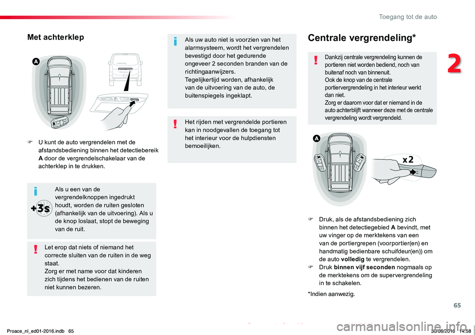 TOYOTA PROACE 2019  Instructieboekje (in Dutch) 65
Proace_nl_Chap02_ouvertures_ed01-2016
Het rijden met vergrendelde portieren kan in noodgevallen de toegang tot het interieur voor de hulpdiensten bemoeilijken.
Als uw auto niet is voorzien van het 