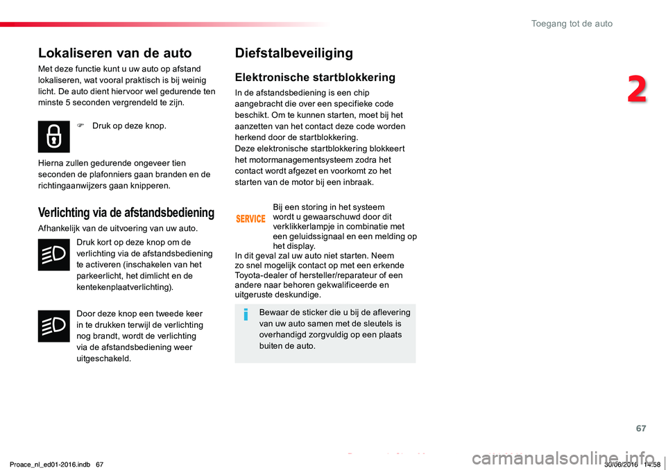 TOYOTA PROACE 2019  Instructieboekje (in Dutch) 67
Proace_nl_Chap02_ouvertures_ed01-2016
Lokaliseren van de auto
Met deze functie kunt u uw auto op afstand lokaliseren, wat vooral praktisch is bij weinig licht. De auto dient hiervoor wel gedurende 