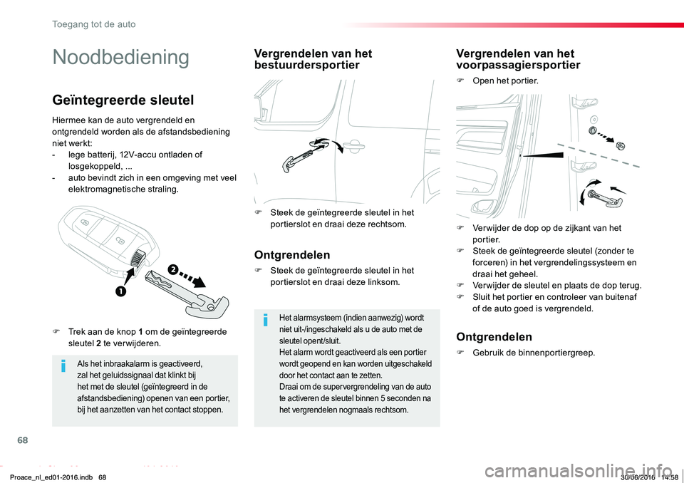 TOYOTA PROACE 2019  Instructieboekje (in Dutch) 68
Proace_nl_Chap02_ouvertures_ed01-2016
Noodbediening
Als het inbraakalarm is geactiveerd, zal het geluidssignaal dat klinkt bij het met de sleutel (geïntegreerd in de afstandsbediening) openen van 