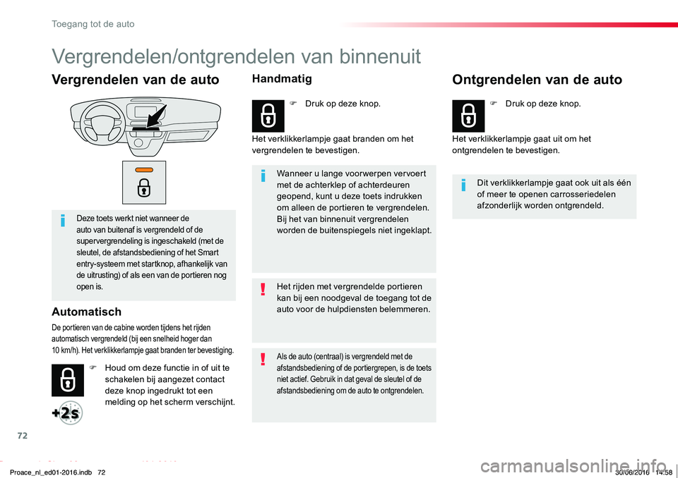 TOYOTA PROACE 2019  Instructieboekje (in Dutch) 72
Proace_nl_Chap02_ouvertures_ed01-2016
Vergrendelen van de auto
Deze toets werkt niet wanneer de auto van buitenaf is vergrendeld of de supervergrendeling is ingeschakeld (met de sleutel, de afstand