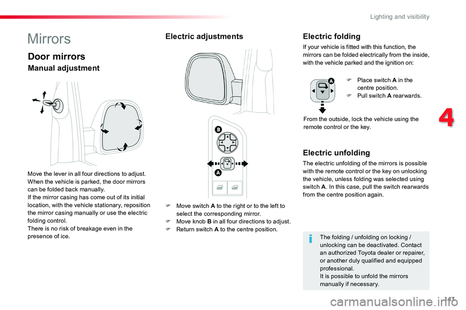 TOYOTA PROACE 2019  Owners Manual (in English) 143
F Move switch A to the right or to the left to 
select the corresponding mirror.F Move knob B in all four directions to adjust.F Return switch A to the centre position.
Electric unfolding
The elec