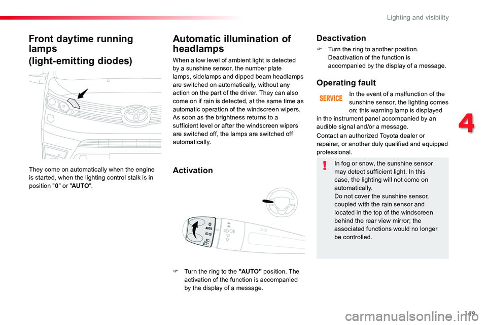 TOYOTA PROACE 2019  Owners Manual (in English) 149
Front daytime running 
lamps 
(light-emitting diodes)
They come on automatically when the engine is started, when the lighting control stalk is in position "0" or "AUTO".
Automatic