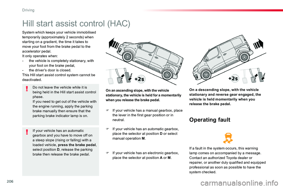 TOYOTA PROACE 2019 Owners Manual (in English) 206
Hill start assist control (HAC)
System which keeps your vehicle immobilised temporarily (approximately 2 seconds) when starting on a gradient, the time it takes to move your foot from the brake pe TOYOTA PROACE 2019 Owners Manual (in English) 206
Hill start assist control (HAC)
System which keeps your vehicle immobilised temporarily (approximately 2 seconds) when starting on a gradient, the time it takes to move your foot from the brake pe