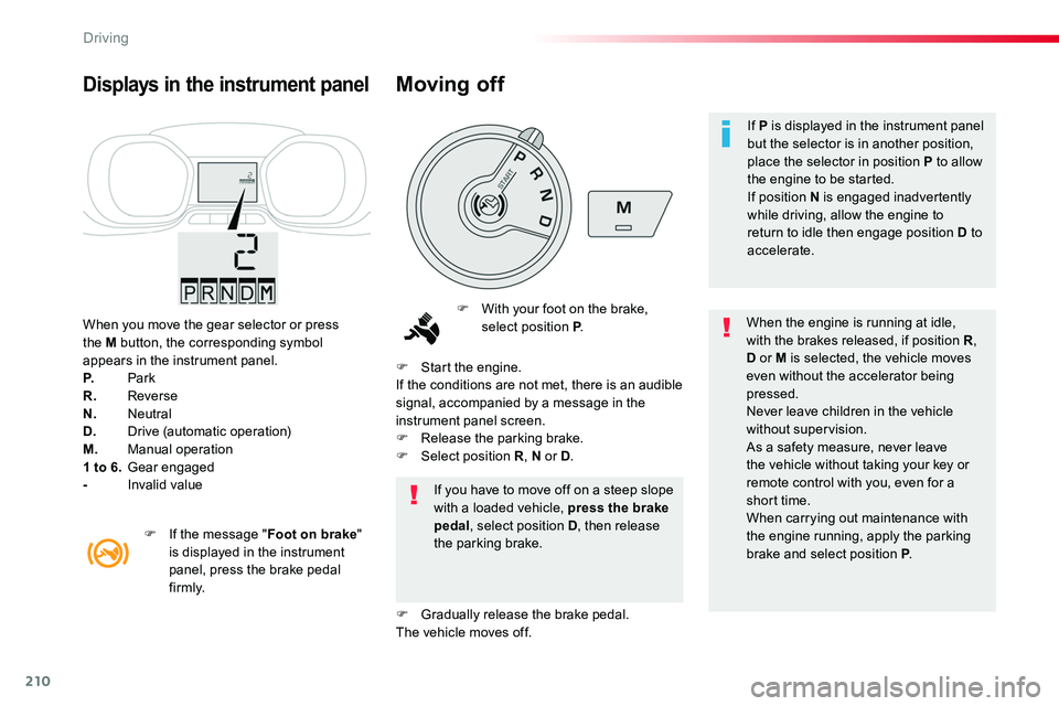 TOYOTA PROACE 2019  Owners Manual (in English) 210
When you move the gear selector or press the M button, the corresponding symbol appears in the instrument panel.P. ParkR. ReverseN. NeutralD. Drive (automatic operation)M. Manual operation1 to 6. 