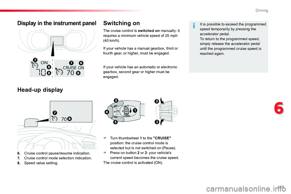 TOYOTA PROACE 2019  Owners Manual (in English) 233
If your vehicle has a manual gearbox, third or fourth gear, or higher, must be engaged.
If your vehicle has an automatic or electronic gearbox, second gear or higher must be engaged.
6. Cruise con