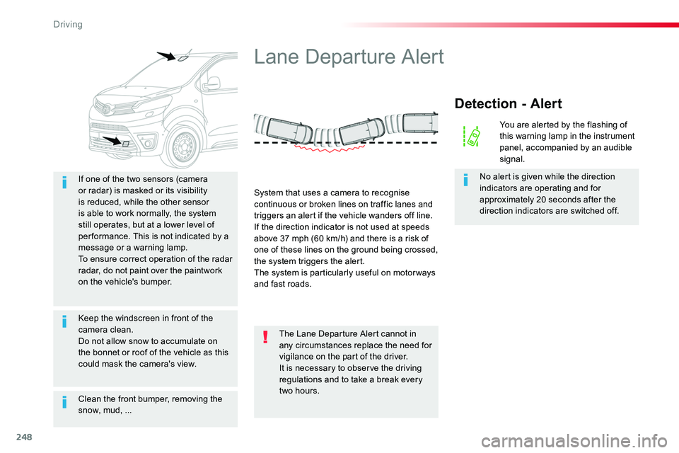 TOYOTA PROACE 2019  Owners Manual (in English) 248
Clean the front bumper, removing the snow, mud, ...
If one of the two sensors (camera or radar) is masked or its visibility is reduced, while the other sensor is able to work normally, the system 