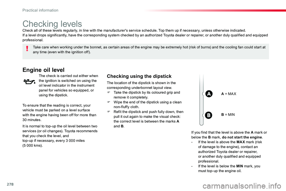 TOYOTA PROACE 2019  Owners Manual (in English) 278
Checking levels
Take care when working under the bonnet, as certain areas of the engine may be extremely hot (risk of burns) and the cooling fan could start at any time (even with the ignition off