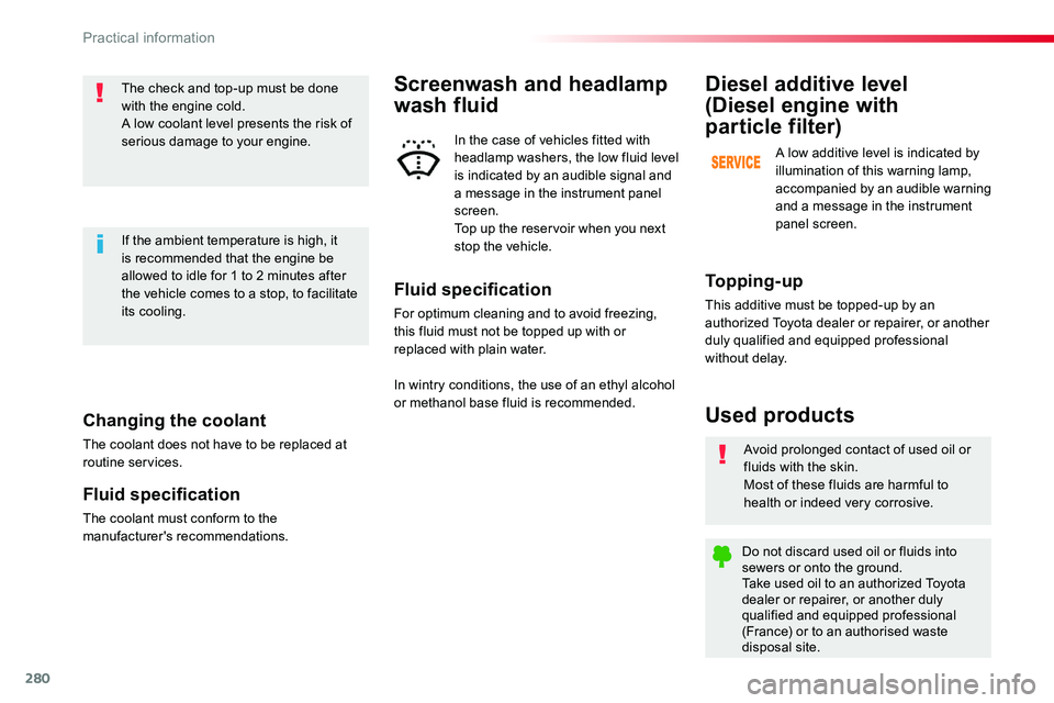 TOYOTA PROACE 2019  Owners Manual (in English) 280
Changing the coolant
The coolant does not have to be replaced at routine services.
Fluid specification
The coolant must conform to the manufacturer's recommendations.
The check and top-up must