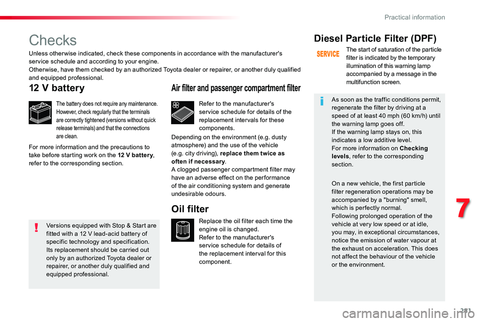 TOYOTA PROACE 2019 Owners Manual (in English) 281
Checks
12 V battery
The battery does not require any maintenance.However, check regularly that the terminals are correctly tightened (versions without quick release terminals) and that the connect TOYOTA PROACE 2019 Owners Manual (in English) 281
Checks
12 V battery
The battery does not require any maintenance.However, check regularly that the terminals are correctly tightened (versions without quick release terminals) and that the connect