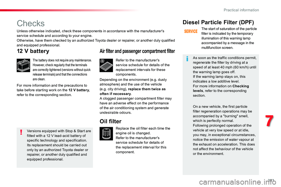 TOYOTA PROACE 2019   (in English) User Guide 281
Checks
12 V battery
The battery does not require any maintenance.However, check regularly that the terminals are correctly tightened (versions without quick release terminals) and that the connect