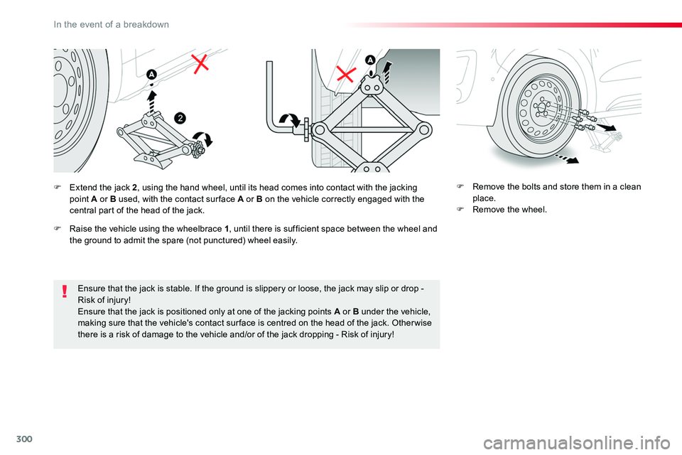 TOYOTA PROACE 2019  Owners Manual (in English) 300
Ensure that the jack is stable. If the ground is slippery or loose, the jack may slip or drop - Risk of injury!
Ensure that the jack is positioned only at one of the jacking points A or B under th