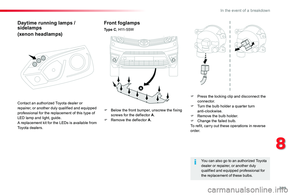 TOYOTA PROACE 2019 Owners Manual (in English) 309
Front foglamps
Ty p e C, H11-55W
F Press the locking clip and disconnect the connector.F Turn the bulb holder a quarter turn anti-clockwise.F Remove the bulb holder.F Change the failed bulb.To r TOYOTA PROACE 2019 Owners Manual (in English) 309
Front foglamps
Ty p e C, H11-55W
F Press the locking clip and disconnect the connector.F Turn the bulb holder a quarter turn anti-clockwise.F Remove the bulb holder.F Change the failed bulb.To r