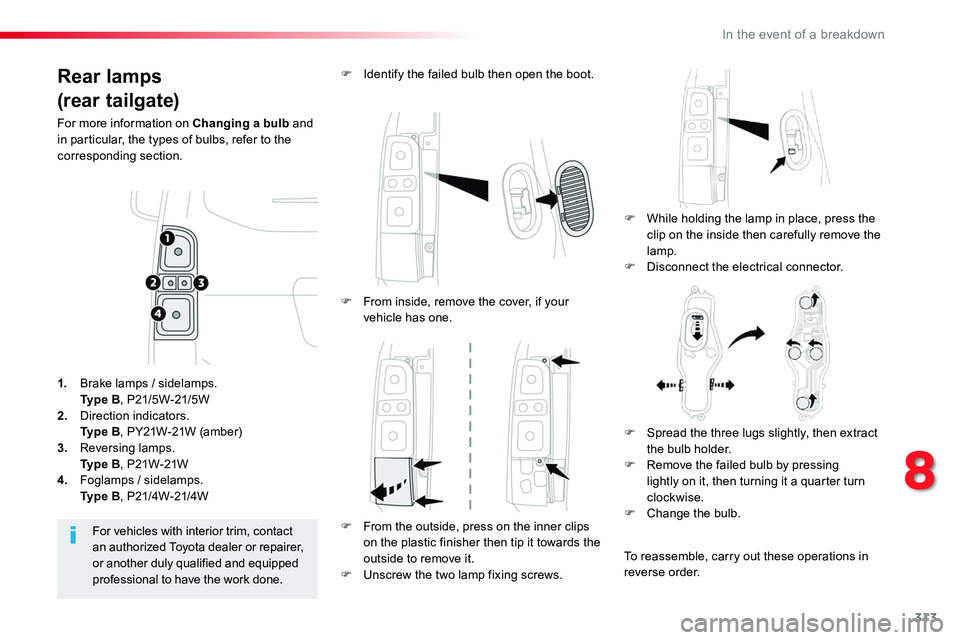 TOYOTA PROACE 2019  Owners Manual (in English) 313
Rear lamps
(rear tailgate)
For more information on Changing a bulb and in particular, the types of bulbs, refer to the corresponding section.
F While holding the lamp in place, press the clip on t