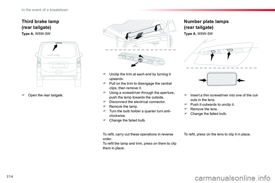 TOYOTA PROACE 2019  Owners Manual (in English) 314
To refit, press on the lens to clip it in place.
F Unclip the trim at each end by turning it upwards.F Pull on the trim to disengage the central clips, then remove it.F Using a screwdriver through