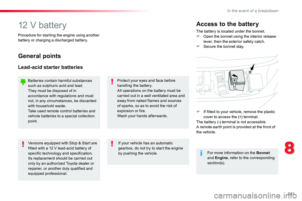 TOYOTA PROACE 2019  Owners Manual (in English) 321
12 V batteryThe battery is located under the bonnet.F Open the bonnet using the interior release lever, then the exterior safety catch.F Secure the bonnet stay.
Access to the battery
Procedure for