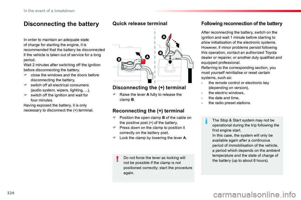 TOYOTA PROACE 2019  Owners Manual (in English) 324
Do not force the lever as locking will not be possible if the clamp is not 
positioned correctly; start the procedure again.
Disconnecting the battery
In order to maintain an adequate state of cha